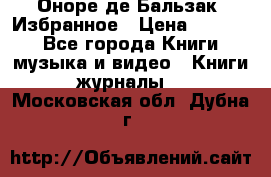 Оноре де Бальзак. Избранное › Цена ­ 4 500 - Все города Книги, музыка и видео » Книги, журналы   . Московская обл.,Дубна г.